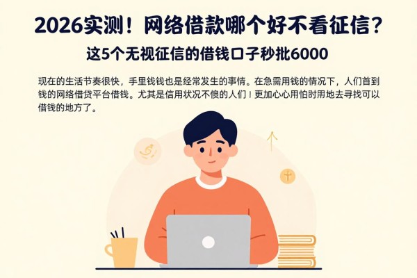 2026实测！网络借款平台哪个好不看征信？这5个无视征信的借钱口子秒批6000