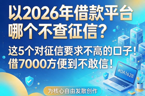 2026年借款平台哪个不查征信？这5个对征信要求不高的口子，借7000方便到不敢信！