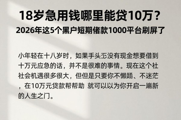 18岁急用钱哪里能贷10万?2026年这5个黑户短期借款1000平台刷屏了