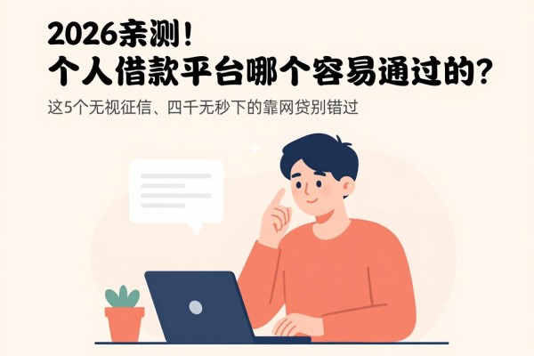 2026亲测！个人借款平台哪个容易通过的？这5个无视征信、四千元秒下的靠谱网贷别错过