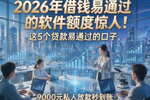 2026年借钱易通过的软件额度惊人!这5个贷款易通过的口子,9000元私人放款秒到账