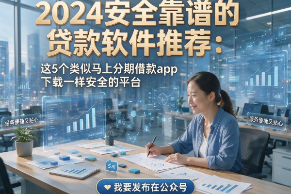 2024安全靠谱的贷款软件推荐:这5个类似马上分期借款app下载一样安全的平台,服务便捷又贴心!