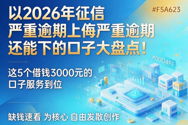 2026年征信严重逾期还能下的口子大盘点！这5个借钱3000元的口子服务到位，缺钱速看