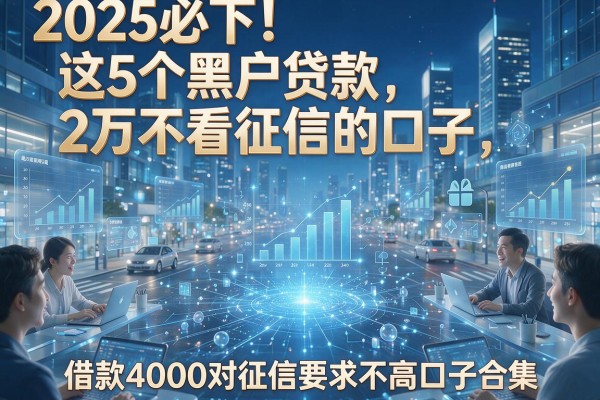 2025必下！这5个黑户贷款2万不看征信的口子，以及借款4000对征信要求不高口子合集