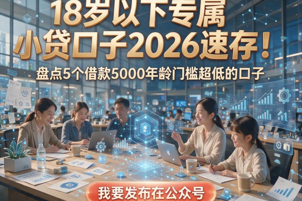 18岁以下专属小贷口子2026速存!盘点5个借款5000年龄门槛超低的口子