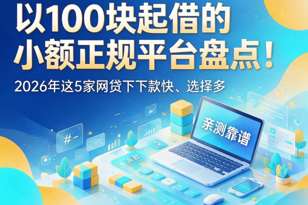 100块起借的小额正规平台盘点！2026年这5家网贷下款快、选择多，亲测靠谱