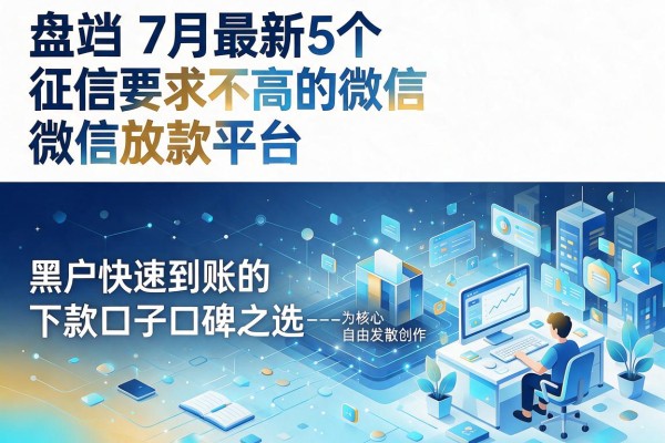 盘点7月最新5个征信要求不高的微信放款平台,黑户快速到账的下款口子口碑之选--