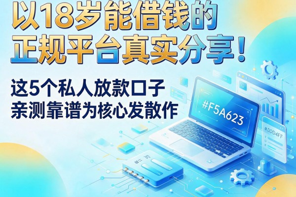 18岁能借钱的正规平台真实分享！这5个私人放款口子亲测靠谱