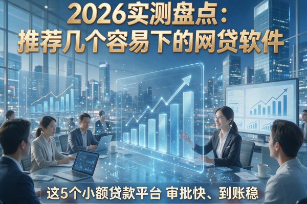 2026实测盘点：推荐几个容易下的网贷软件，这5个小额贷款平台审批快、到账稳！