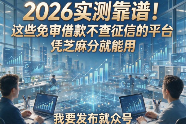 2026实测靠谱！这些免审借款不查征信的平台，凭芝麻分就能用