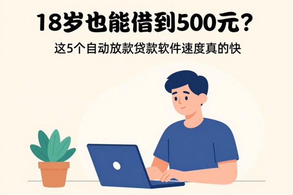 18岁也能借到500元?这5个自动放款贷款软件速度真的快