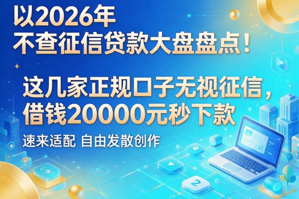 2026年不查征信贷款大盘点：这几家正规口子无视征信，借钱20000元秒下款速来适配