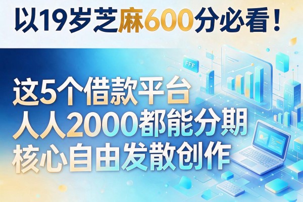 19岁芝麻600分必看！这5个借款平台人人2000都能分期