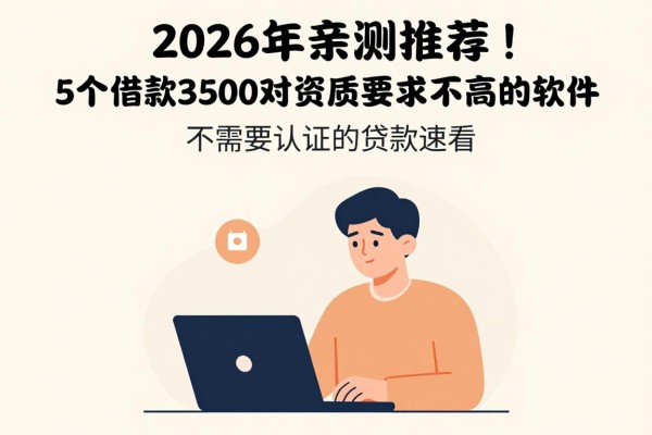 2026年亲测推荐！5个借款3500对资质要求不高的软件，不需要认证的贷款速看