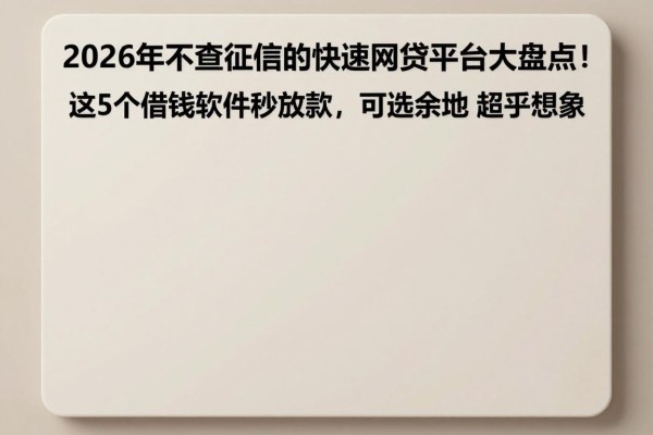 2026年不查征信的快速网贷平台大盘点!这5个借钱软件秒放款,可选余地超乎想象