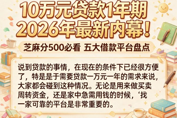 10万元贷款1年期2026年最新内幕！芝麻分500必看五大借款平台盘点