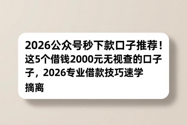 2026公众号秒下款口子推荐！这5个借钱2000元无视查的口子，2026专业借款技巧速学