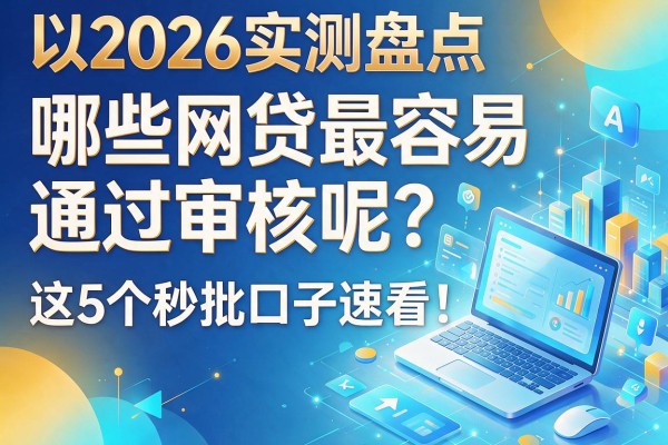 2026实测盘点:哪些网贷最容易通过审核呢?这5个秒批口子速看!