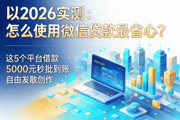 2026实测:怎么使用微信贷款最省心?这5个平台借款5000元秒批到账