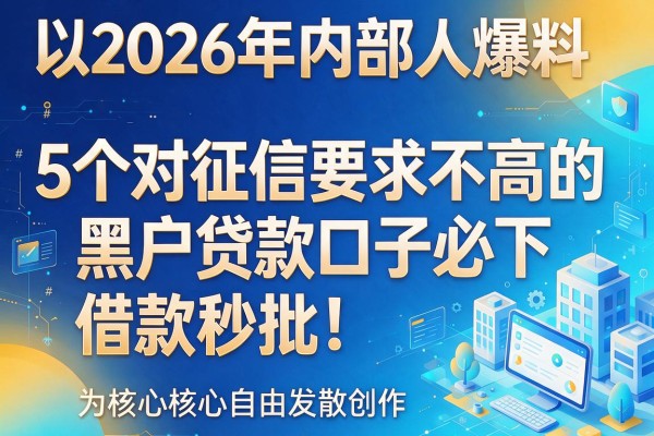 2026年内部人爆料：5个对征信要求不高的黑户贷款口子必下，借款秒批！