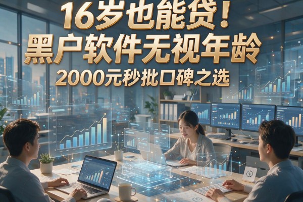 16岁也能贷！黑户软件无视年龄，2000元秒批口碑之选