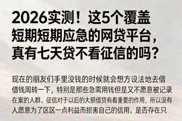 2026实测！这5个覆盖短期应急的网贷平台，真有七天贷不看征信的吗？