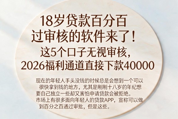 18岁贷款百分百过审核的软件来了!这5个口子无视审核,2026福利通道直接下款40000