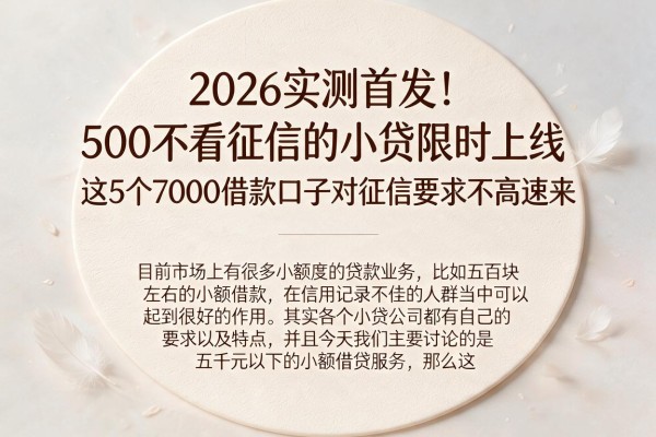 2026实测首发！500不看征信的小贷限时上线，这5个7000借款口子对征信要求不高速来