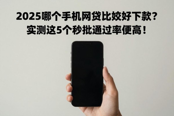2025哪个手机网贷比较好下款？实测这5个秒批通过率超高！