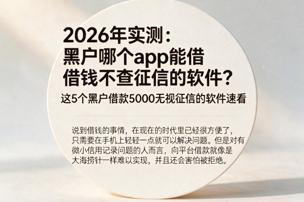 2026年实测：黑户哪个app能借钱不查征信的软件？这5个黑户借款5000无视征信的软件速看