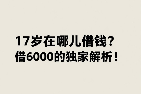 17岁在哪儿借钱？2026年5个17岁能借6000的软件独家解析！