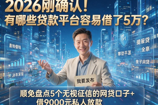2026刚确认!有哪些贷款平台容易借了5万?顺便盘点5个无视征信的网贷口子+借9000元私人放款