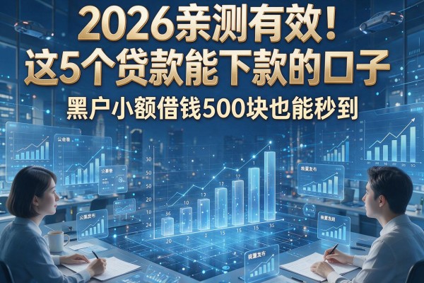 2026亲测有效！这5个贷款能下款的口子，黑户小额借钱500块也能秒到！