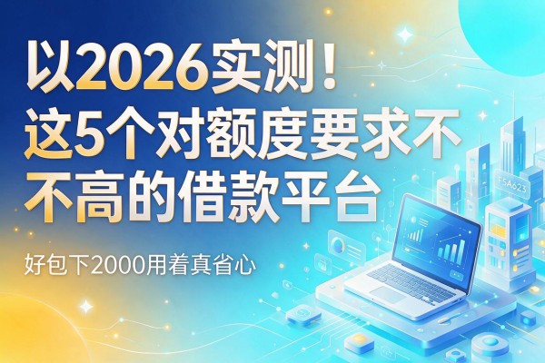 2026实测!这5个对额度要求不高的借款平台,好包下2000用着真省心