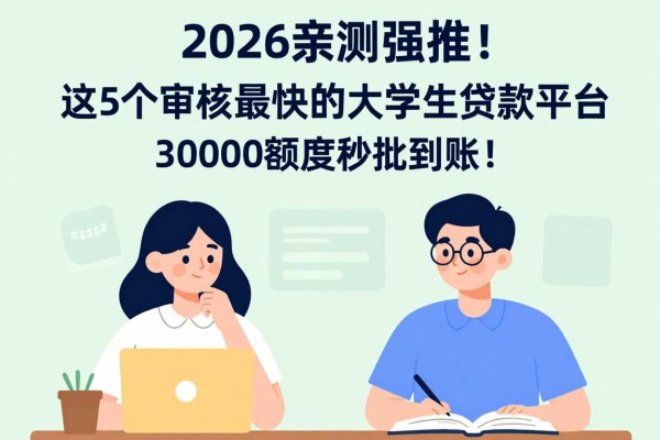 2026亲测强推!这5个审核最快的大学生贷款平台,30000额度秒批到账!