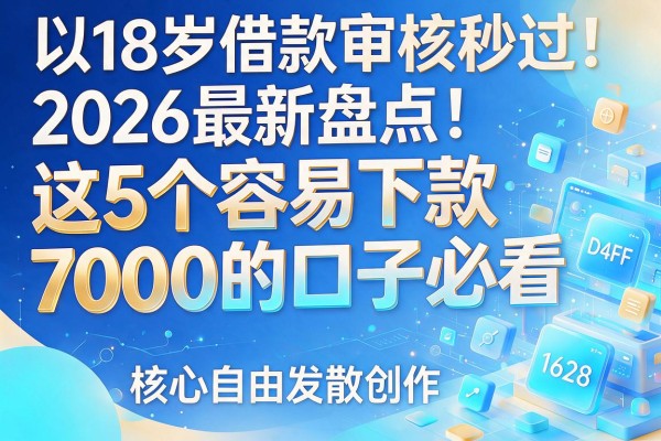 18岁借款审核秒过！2026最新盘点：这5个容易下款7000的口子必看