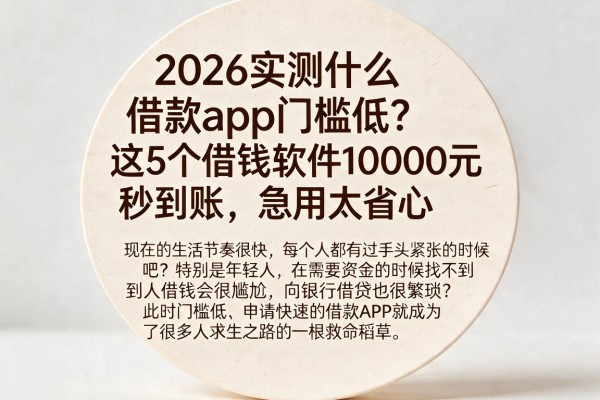 2026实测什么借款app门槛低?这5个借钱软件10000元秒到账,急用太省心