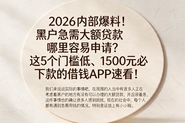 2026内部爆料！黑户急需大额贷款哪里容易申请？这5个门槛低、1500元必下款的借钱APP速看！