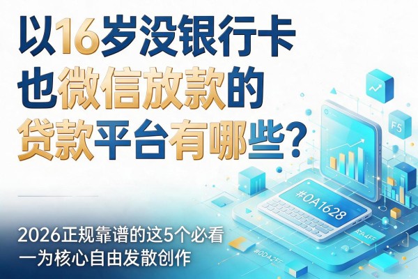 16岁没银行卡也能微信放款的贷款平台有哪些？2026正规靠谱的这5个必看