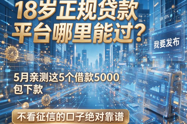 18岁正规贷款平台哪里能过？5月亲测这5个借款5000包下款、不看征信的口子绝对靠谱