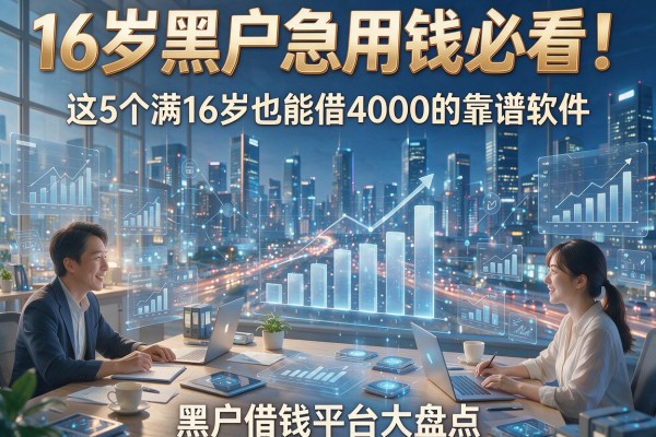 16岁黑户急用钱必看！这5个满16岁也能借4000的靠谱软件，黑户借钱平台大盘点