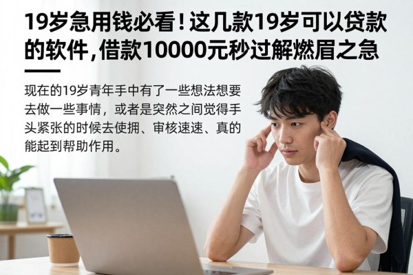 19岁急用钱必看!这几款19岁可以贷款的软件,借款10000元秒过解燃眉之急
