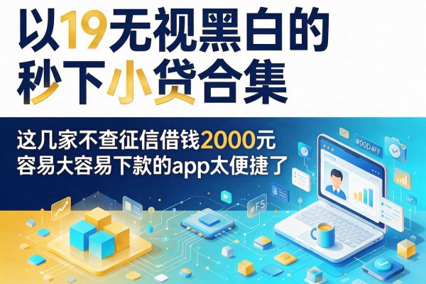 19无视黑白的秒下小贷合集，这几家不查征信借钱2000元容易下款的app太便捷了