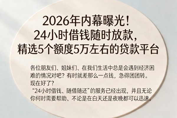 2026年内幕曝光!24小时借钱随时放款,精选5个额度5万左右的贷款平台