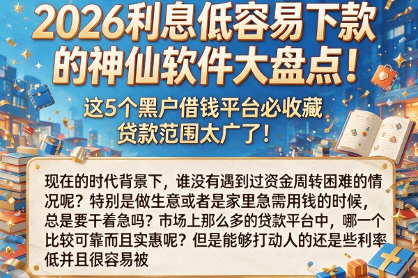2026利息低容易下款的神仙软件大盘点！这5个黑户借钱平台必收藏，贷款范围太广了！
