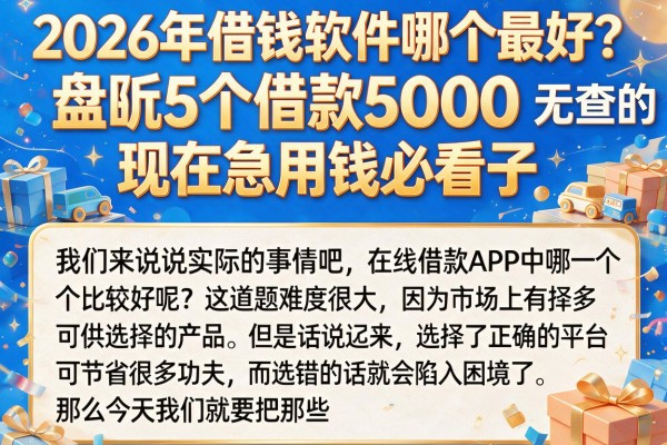 2026年借钱软件哪个最好？盘点5个借款5000无查的口子，现在急用钱必看