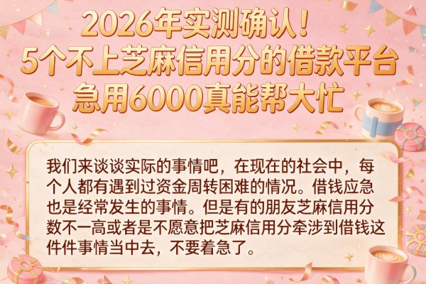 2026年实测确认！5个不上芝麻信用分的借款平台，急用6000真能帮大忙