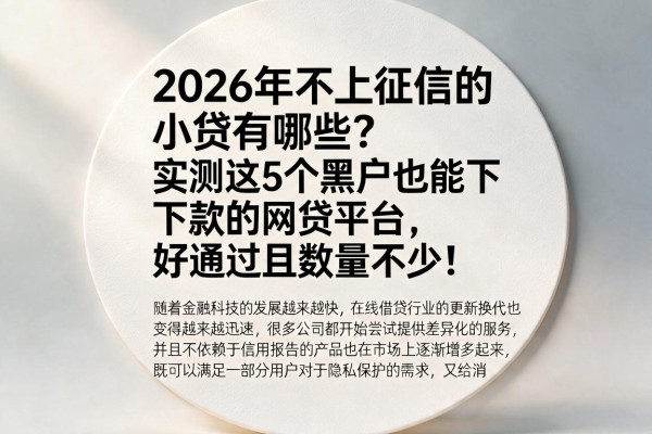 2026年不上征信的小贷有哪些？实测这5个黑户也能下款的网贷平台，好通过且数量不少！