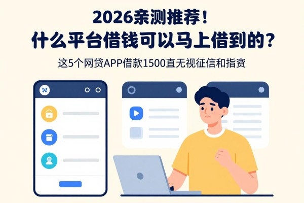2026亲测推荐！什么平台借钱可以马上借到的？这5个网贷APP借款1500直接无视征信