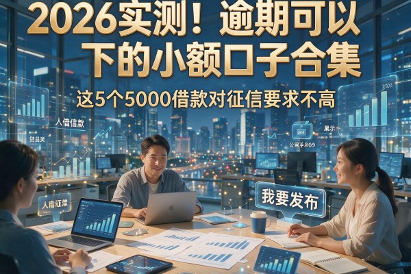 2026实测！逾期可以下的小额口子合集，这5个5000借款对征信要求不高
